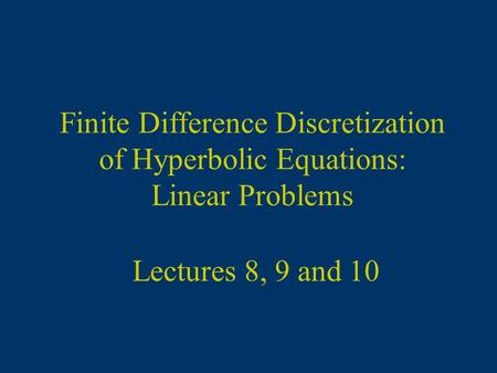 Finite Difference Discretization of Hyperbolic Equations: Linear Problems Lectures 8, 9 and 10.