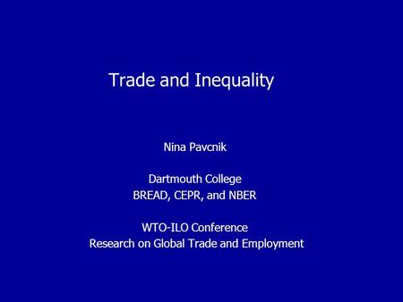 Trade and Inequality Nina Pavcnik Dartmouth College BREAD, CEPR, and NBER WTO-ILO Conference Research on Global Trade and Employment.