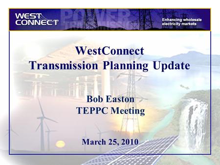 March 25, 2010 WestConnect Transmission Planning Update Bob Easton TEPPC Meeting.