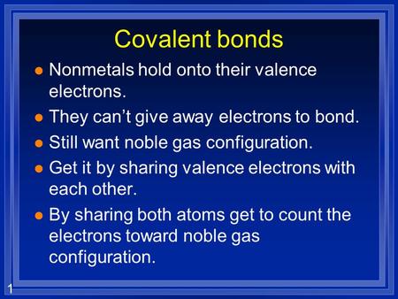 1 Covalent bonds l Nonmetals hold onto their valence electrons. l They cant give away electrons to bond. l Still want noble gas configuration. l Get it.