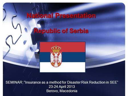 National Presentation Republic of Serbia SEMINAR: Insurance as a method for Disaster Risk Reduction in SEE 23-24 April 2013 Berovo, Macedonia.