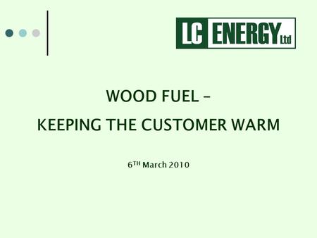 WOOD FUEL – KEEPING THE CUSTOMER WARM 6 TH March 2010.