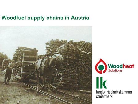 Woodfuel supply chains in Austria. Woodfuel supply chains 1. Developments in Styria 2. Woodfuel supply chains 3. Biomass Trade Centres.