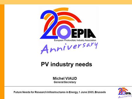 Future Needs for Research Infrastructures in Energy, 1 June 2005, Brussels Michel VIAUD General Secretary PV industry needs.