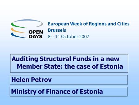 Ministry of Finance of Estonia Auditing Structural Funds in a new Member State: the case of Estonia Helen Petrov.