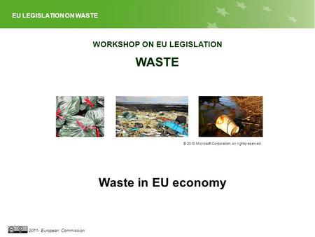 EU LEGISLATION ON WASTE 2011- European Commission WORKSHOP ON EU LEGISLATION WASTE © 2010 Microsoft Corporation. All rights reserved. Waste in EU economy.