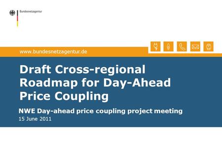 Www.bundesnetzagentur.de Draft Cross-regional Roadmap for Day-Ahead Price Coupling NWE Day-ahead price coupling project meeting 15 June 2011.