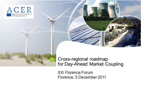 Cross-regional roadmap for Day-Ahead Market Coupling XXI Florence Forum Florence, 5 December 2011.