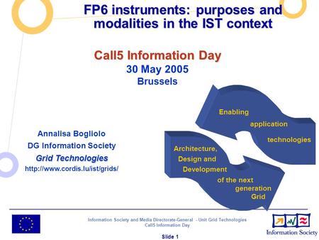 Information Society and Media Directorate-General - Unit Grid Technologies Call5 Information Day Slide 1 FP6 instruments: purposes and modalities in the.