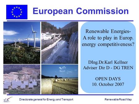 Renewable Road MapDirectorate general for Energy and Transport Renewable Energies- A role to play in Europ. energy competitiveness? DIng.Dr.Karl Kellner.