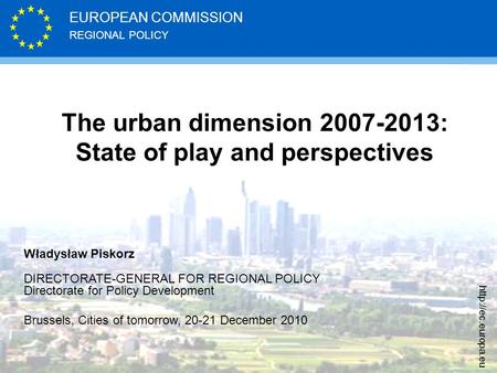 REGIONAL POLICY EUROPEAN COMMISSION  The urban dimension 2007-2013: State of play and perspectives Władysław Piskorz DIRECTORATE-GENERAL.