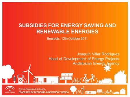 1 Joaquín Villar Rodríguez Head of Development of Energy Projects Andalusian Energy Agency SUBSIDIES FOR ENERGY SAVING AND RENEWABLE ENERGIES Brussels,