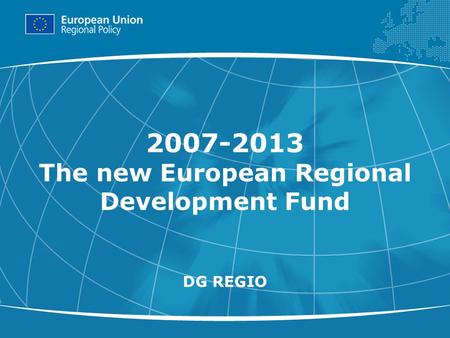 1 2007-2013 The new European Regional Development Fund DG REGIO.