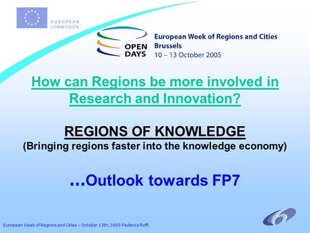 European Week of Regions and Cities – October 13th, 2005-Federica Roffi How can Regions be more involved in Research and Innovation? REGIONS OF KNOWLEDGE.