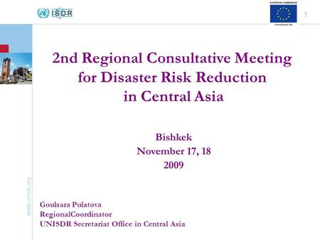 Www.unisdr.org 1 Bishkek November 17, 18 2009 Goulsara Pulatova RegionalCoordinator UNISDR Secretariat Office in Central Asia 2nd Regional Consultative.