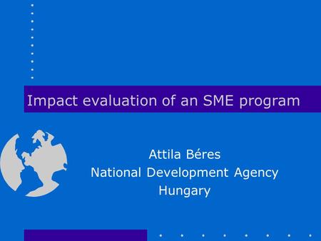 Impact evaluation of an SME program Attila Béres National Development Agency Hungary.