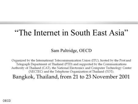 “The Internet in South East Asia” Sam Paltridge, OECD Organized by the International Telecommunication Union (ITU), hosted by the Post and Telegraph.