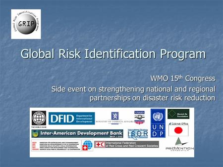 Global Risk Identification Program WMO 15 th Congress Side event on strengthening national and regional partnerships on disaster risk reduction.