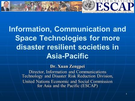 1 Information, Communication and Space Technologies for more disaster resilient societies in Asia-Pacific Dr. Xuan Zengpei Director, Information and Communications.