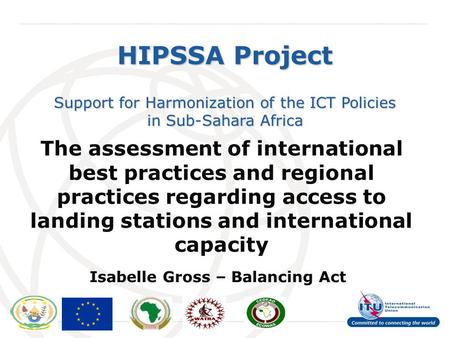 International Telecommunication Union HIPSSA Project Support for Harmonization of the ICT Policies in Sub-Sahara Africa The assessment of international.