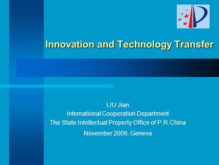 Innovation and Technology Transfer Innovation and Technology Transfer LIU Jian International Cooperation Department The State Intellectual Property Office.