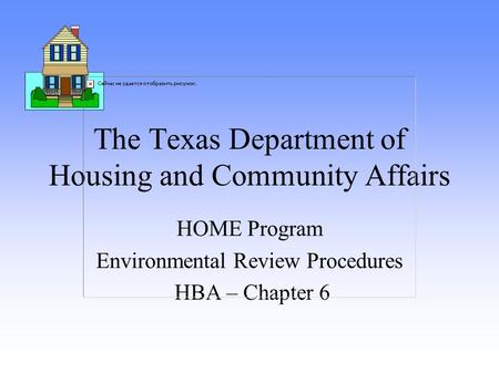 The Texas Department of Housing and Community Affairs HOME Program Environmental Review Procedures HBA – Chapter 6.