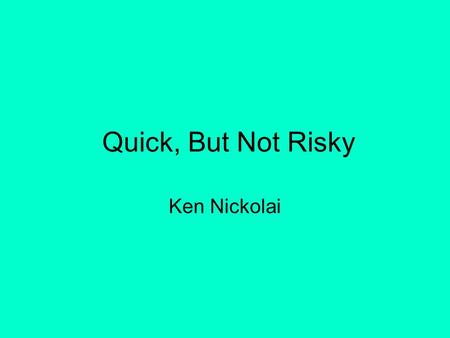 Quick, But Not Risky Ken Nickolai. START HERE Much of your discussion will be about money. Think both about money that will be spent… And money that.