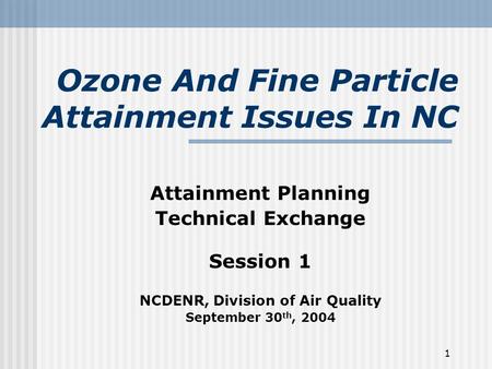 1 Ozone And Fine Particle Attainment Issues In NC Attainment Planning Technical Exchange Session 1 NCDENR, Division of Air Quality September 30 th, 2004.