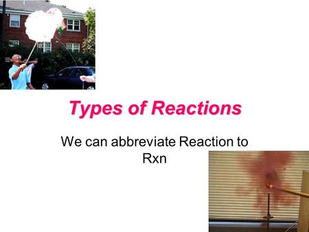 Types of Reactions We can abbreviate Reaction to Rxn.