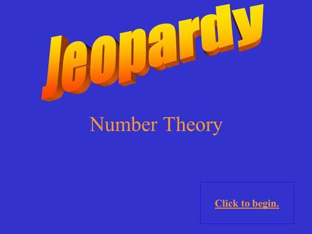 Number Theory Click to begin. Click here for Final Jeopardy.