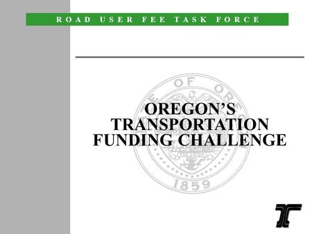 R O A D U S E R F E E T A S K F O R C E 1 OREGONS TRANSPORTATION FUNDING CHALLENGE.