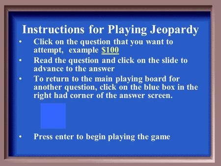 Instructions for Playing Jeopardy Click on the question that you want to attempt, example $100 Read the question and click on the slide to advance to.