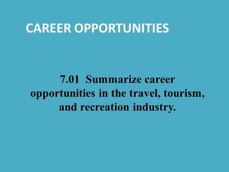 CAREER OPPORTUNITIES 7.01 Summarize career opportunities in the travel, tourism, and recreation industry.