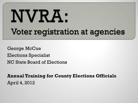 George McCue Elections Specialist NC State Board of Elections Annual Training for County Elections Officials April 4, 2012.