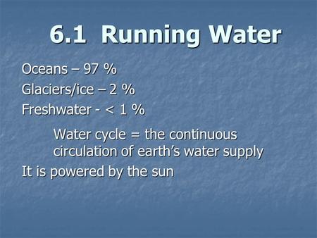 6.1 Running Water Oceans – 97 % Glaciers/ice – 2 %