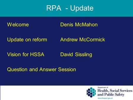 WelcomeDenis McMahon Update on reformAndrew McCormick Vision for HSSADavid Sissling Question and Answer Session RPA - Update.