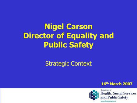 Nigel Carson Director of Equality and Public Safety Strategic Context 16 th March 2007.