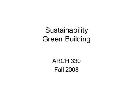 Sustainability Green Building ARCH 330 Fall 2008.