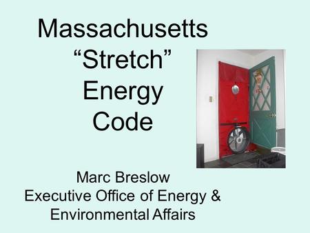 Massachusetts “Stretch” Energy Code Marc Breslow Executive Office of Energy & Environmental Affairs.