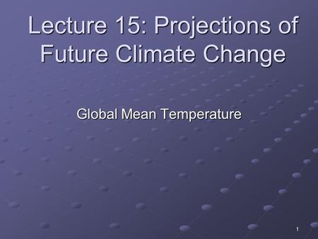 1 Lecture 15: Projections of Future Climate Change Global Mean Temperature.