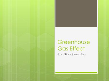 Greenhouse Gas Effect And Global Warming. What is a greenhouse?  A greenhouse is made of glass  Has a glass roof and walls  It traps the suns energy.