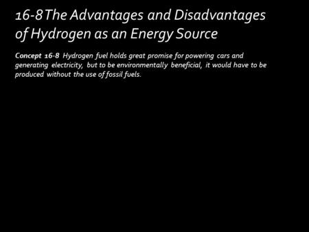 Concept 16-8 Hydrogen fuel holds great promise for powering cars and generating electricity, but to be environmentally beneficial, it would have to be.