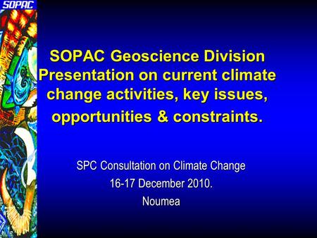 SOPAC Geoscience Division Presentation on current climate change activities, key issues, opportunities & constraints. SPC Consultation on Climate Change.