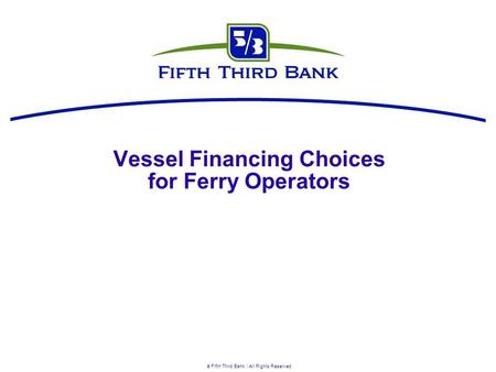  Fifth Third Bank | All Rights Reserved Vessel Financing Choices for Ferry Operators.