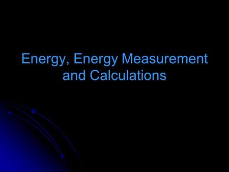 Energy, Energy Measurement and Calculations. Energy: the ability to do work - movement, heating, cooling, manufacturing Types: Electromagnetic: light.