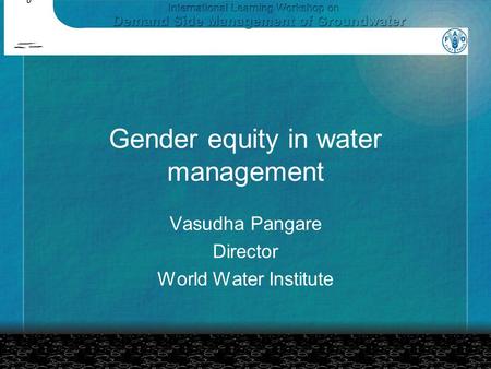 Gender equity in water management Vasudha Pangare Director World Water Institute.