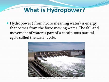 What is Hydropower? Hydropower ( from hydro meaning water) is energy that comes from the force moving water. The fall and movement of water is part of.