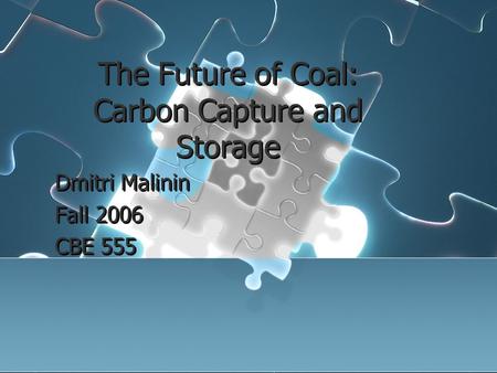 The Future of Coal: Carbon Capture and Storage Dmitri Malinin Fall 2006 CBE 555 Dmitri Malinin Fall 2006 CBE 555.