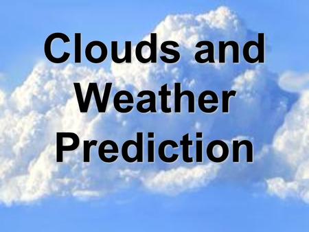 Clouds and Weather Prediction. In this activity you will: Learn about the types of clouds, how they are formed, and the weather each might predict. Illustrate.