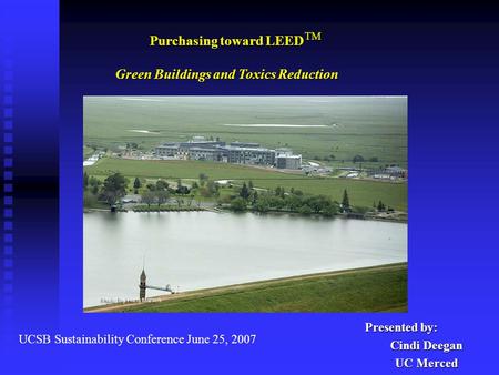 Presented by: Cindi Deegan UC Merced UCSB Sustainability Conference June 25, 2007 Purchasing toward LEED Green Buildings and Toxics Reduction TM.